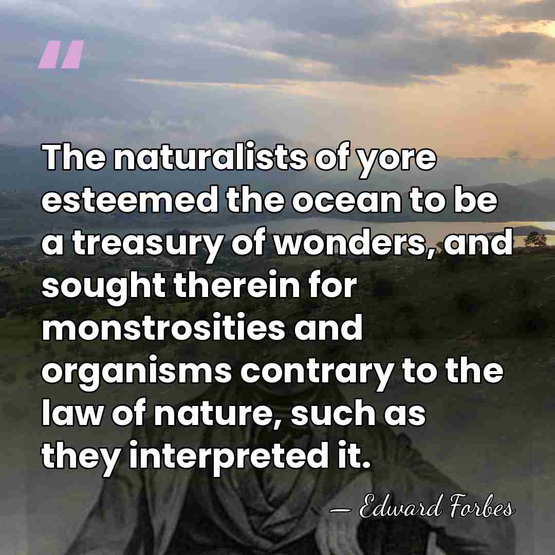The naturalists of yore esteemed the ocean to be a treasury of&hellip; - Edward Forbes