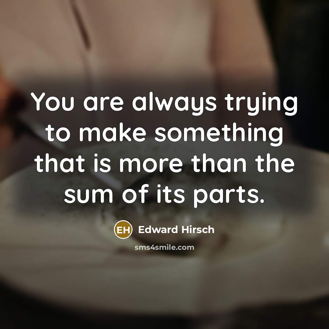 “You are always trying to make something that is more…” quote by Edward Hirsch