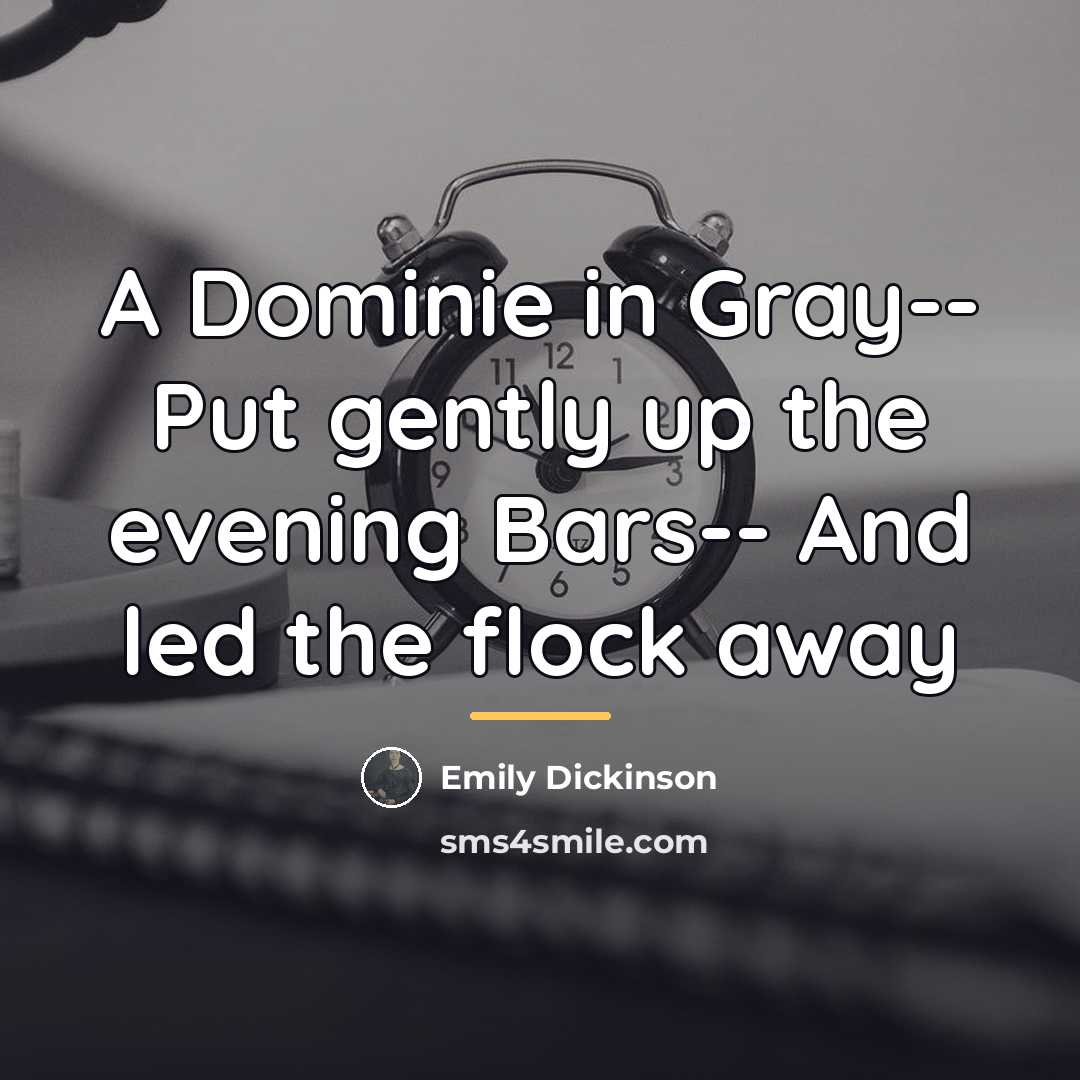 “A Dominie in Gray-- Put gently up the evening Bars--…” quote by Emily Dickinson