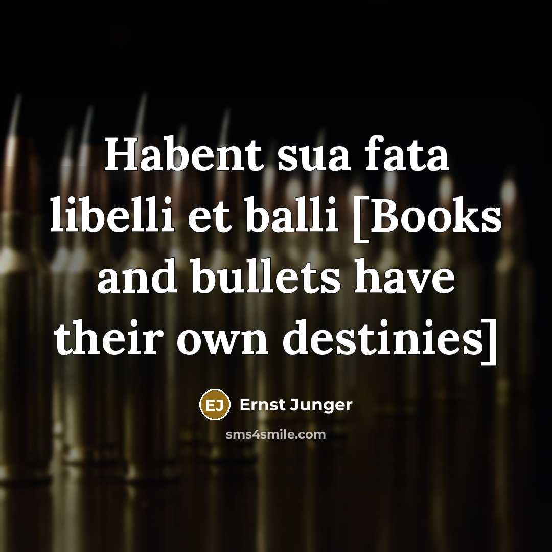 “Habent sua fata libelli et balli [Books and bullets have…” quote by Ernst Junger
