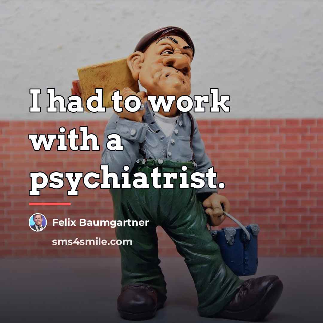 “I had to work with a psychiatrist.…” quote by Felix Baumgartner