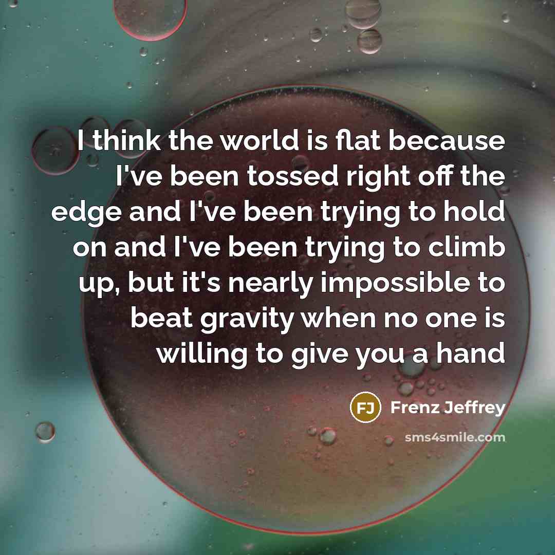 “I think the world is flat because I've been tossed…” quote by Frenz Jeffrey