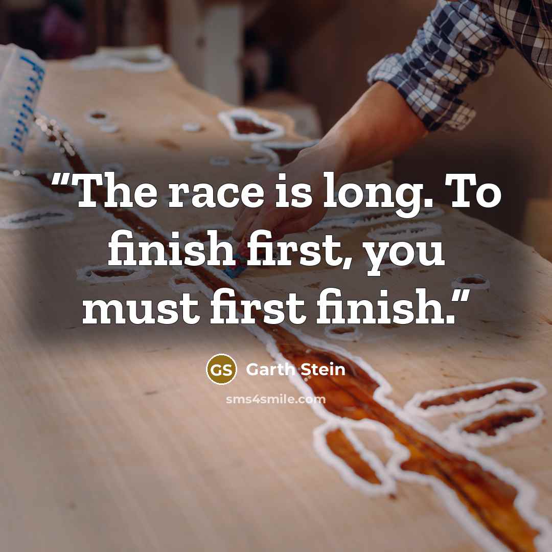 “The race is long. To finish first, you must first finish.” quote by Garth Stein