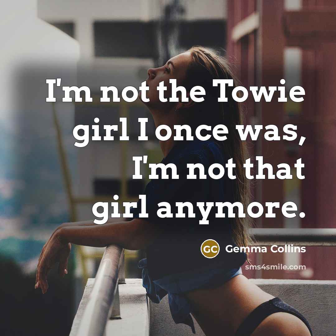 “I'm not the Towie girl I once was, I'm not…” quote by Gemma Collins