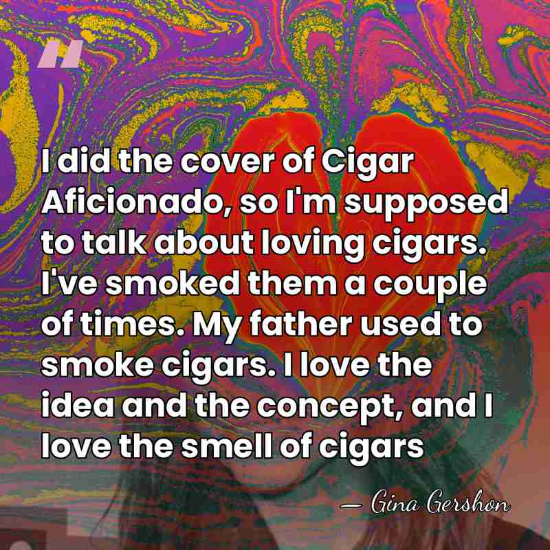 I did the cover of Cigar Aficionado, so I'm supposed to talk&hellip; - Gina Gershon