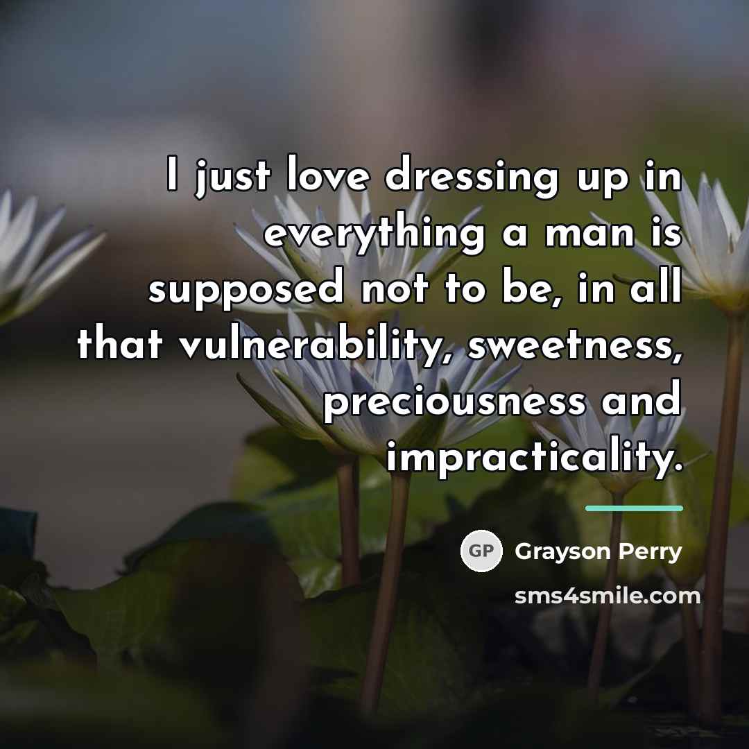 “I just love dressing up in everything a man is…” quote by Grayson Perry
