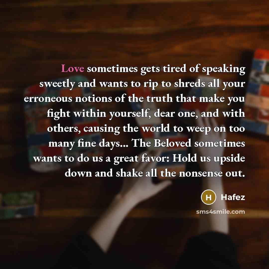 “Love sometimes gets tired of speaking sweetly and wants to…” quote by Hafez