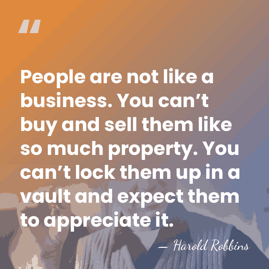 People are not like a business. You can’t buy and sell them&hellip; - Harold Robbins
