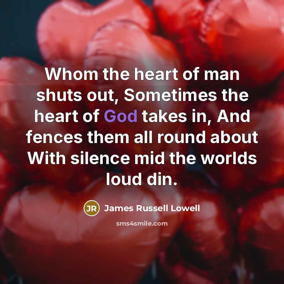“Whom the heart of man shuts out, Sometimes the heart…” quote by James Russell Lowell