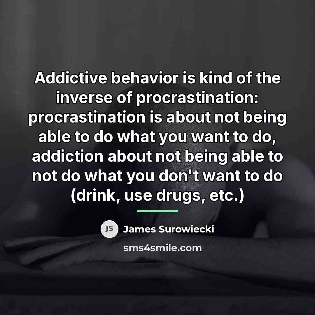 “Addictive behavior is kind of the inverse of procrastination: procrastination…” quote by James Surowiecki