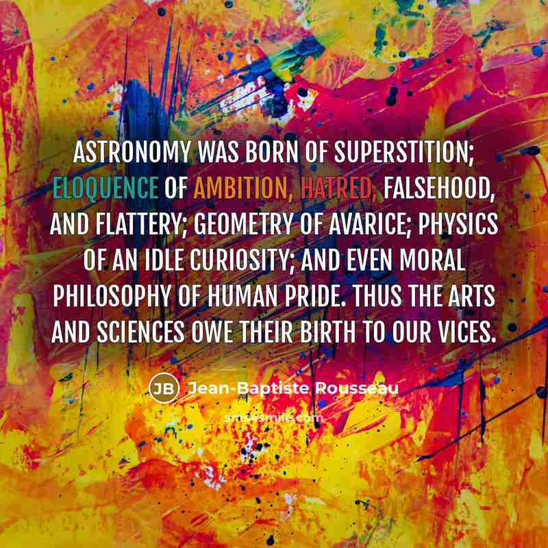 “Astronomy was born of superstition; eloquence of ambition, hatred, falsehood,…” quote by Jean-Baptiste Rousseau