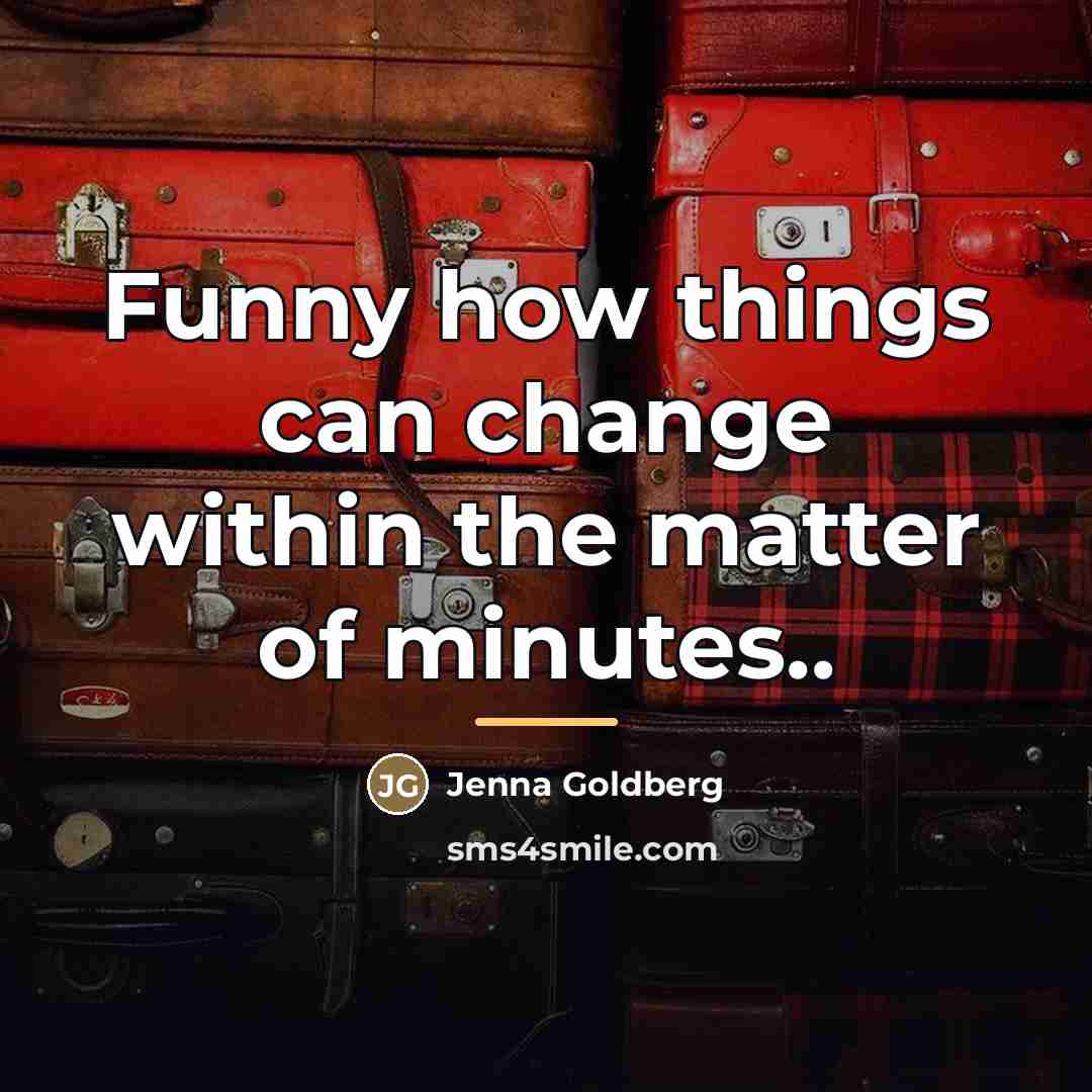 “Funny how things can change within the matter of minutes..…” quote by Jenna Goldberg