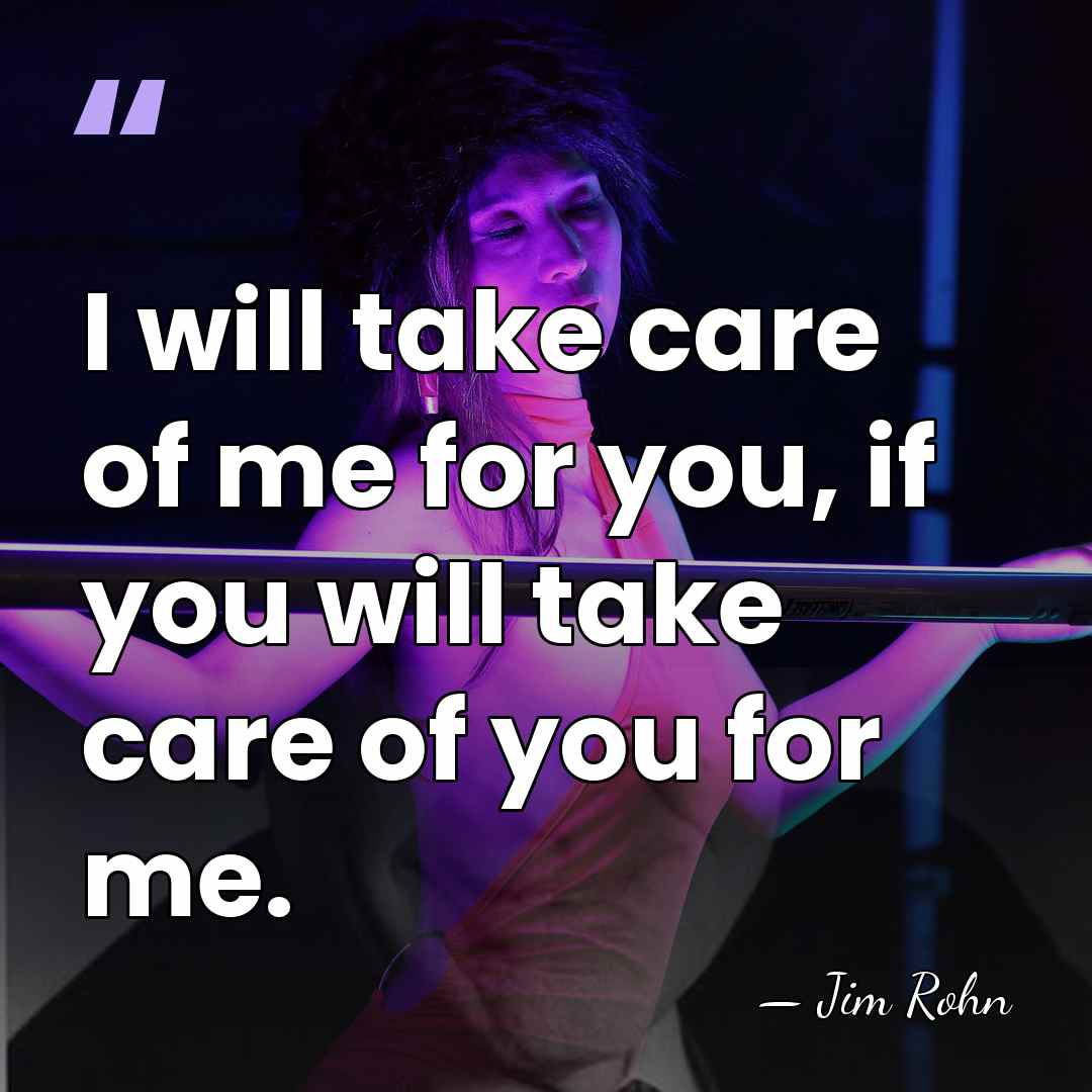 I will take care of me for you, if you will take&hellip; - Jim Rohn