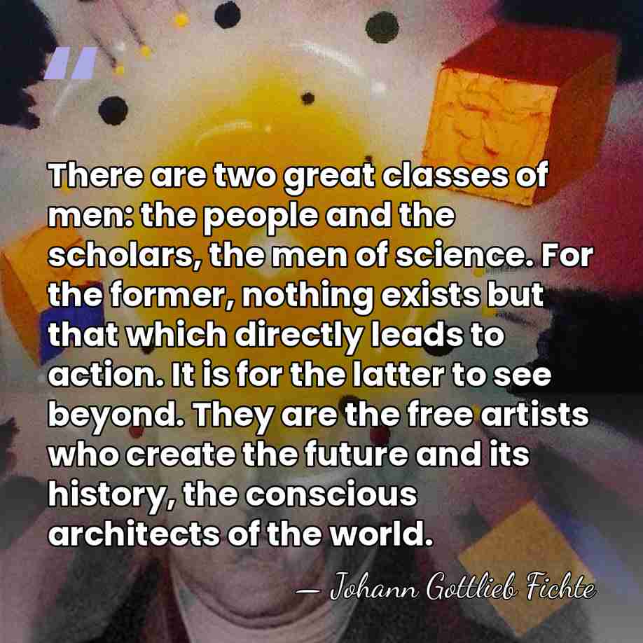 There are two great classes of men: the people and the scholars,&hellip; - Johann Gottlieb Fichte
