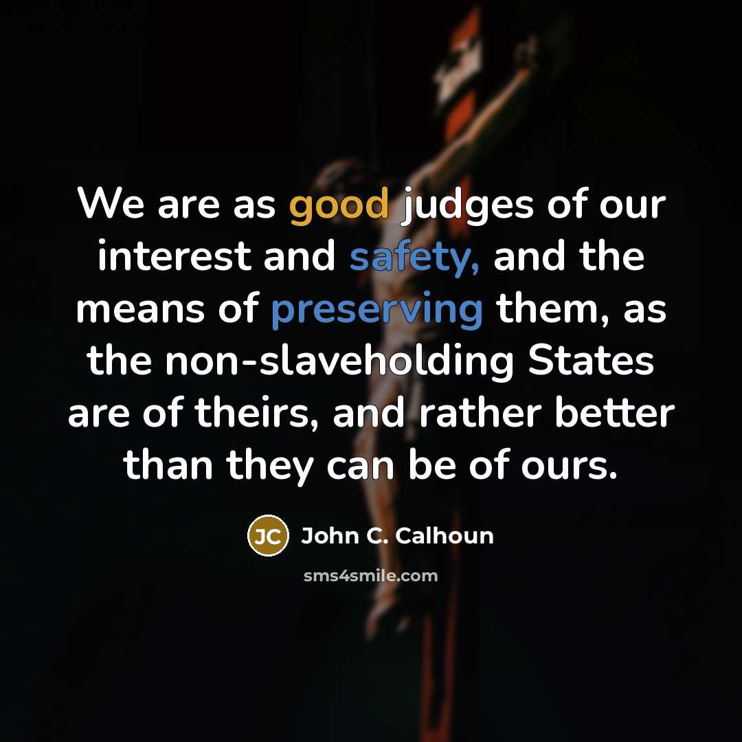 “We are as good judges of our interest and safety,…” quote by John C. Calhoun