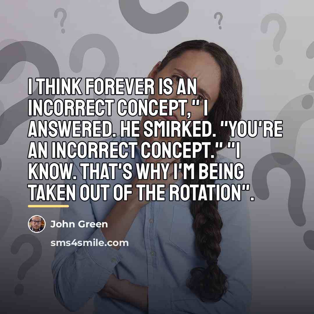 “I think forever is an incorrect concept," I answered. He…” quote by John Green