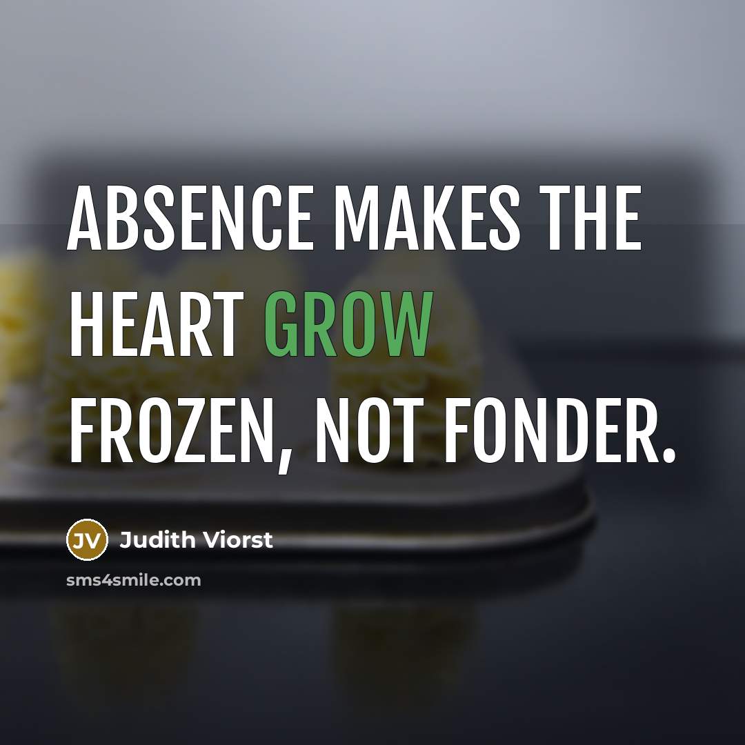 “Absence makes the heart grow frozen, not fonder.…” quote by Judith Viorst