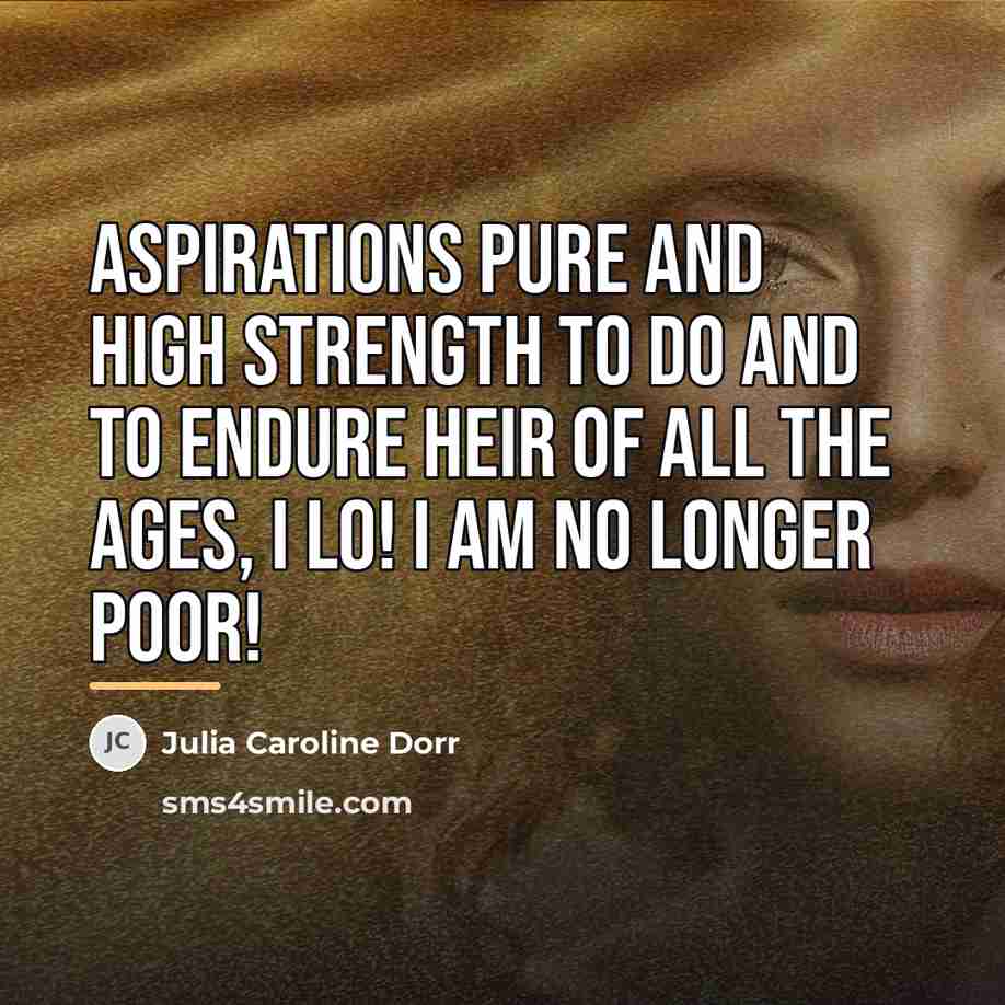“Aspirations pure and high Strength to do and to endure…” quote by Julia Caroline Dorr