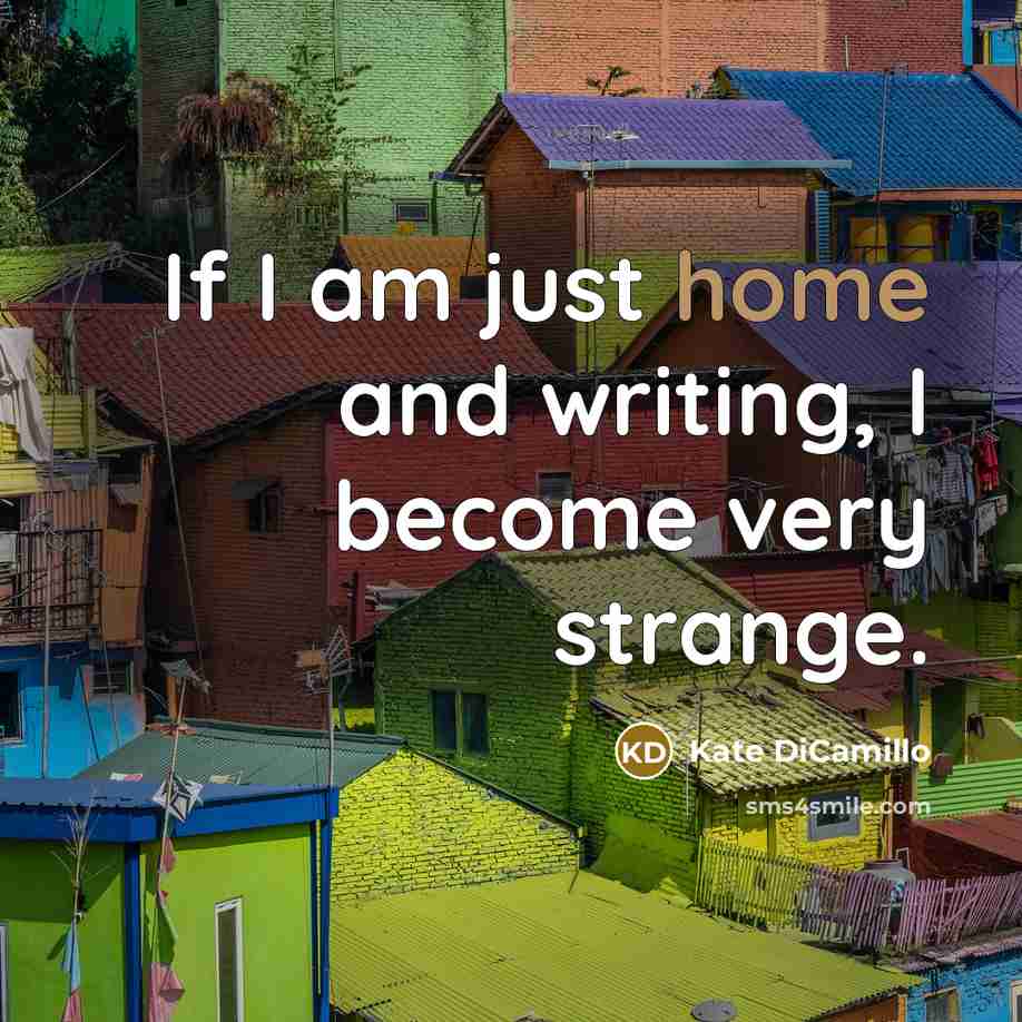 “If I am just home and writing, I become very…” quote by Kate DiCamillo