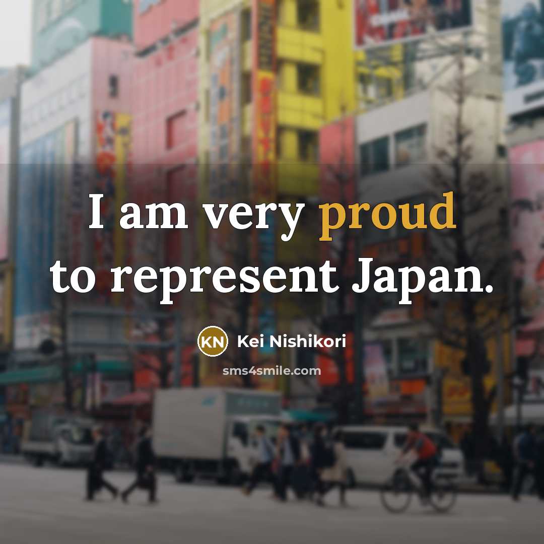 “I am very proud to represent Japan.…” quote by Kei Nishikori