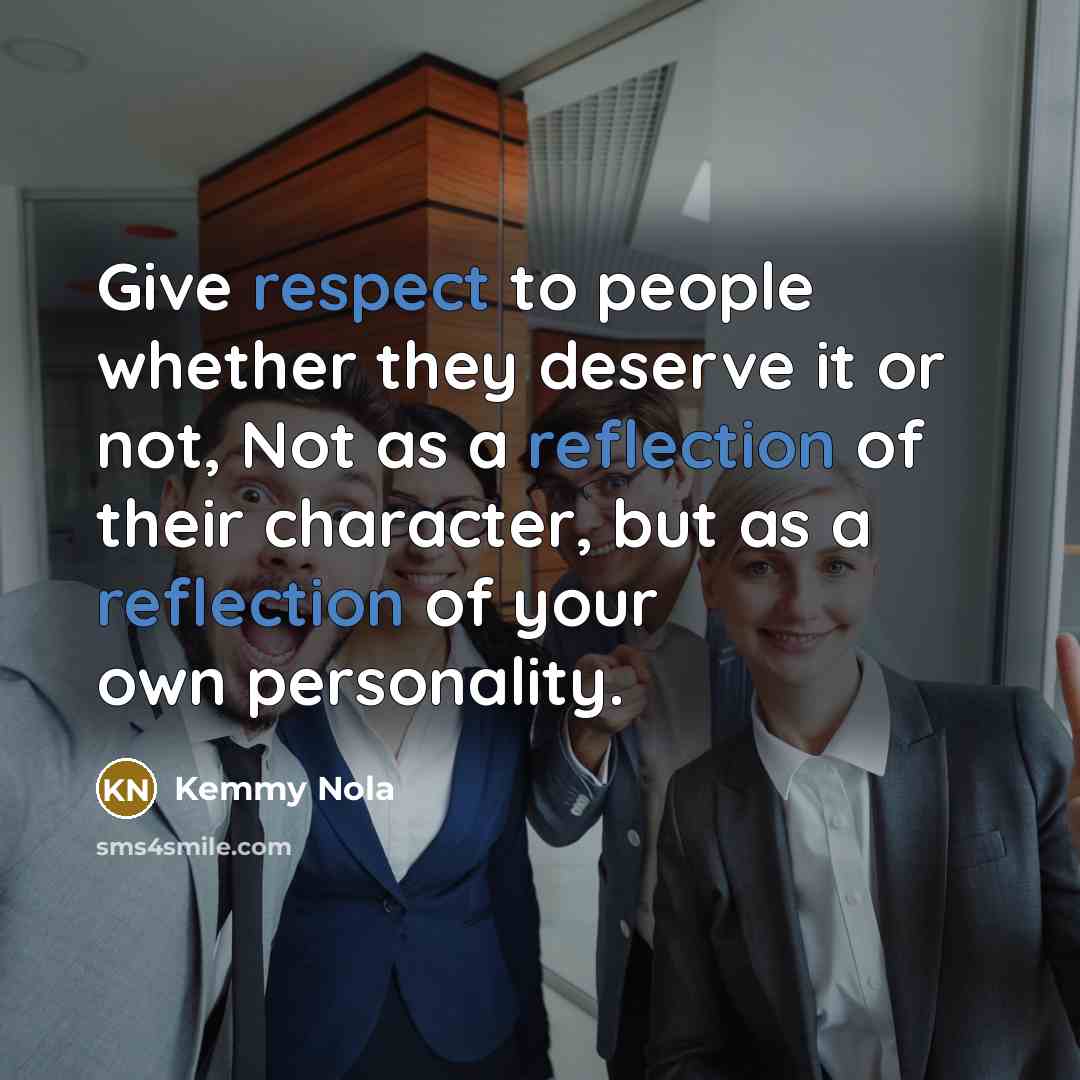 “Give respect to people whether they deserve it or not,…” quote by Kemmy Nola