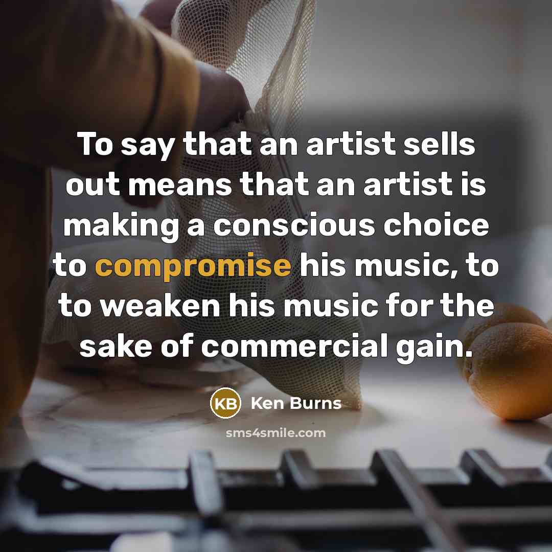 “To say that an artist sells out means that an…” quote by Ken Burns