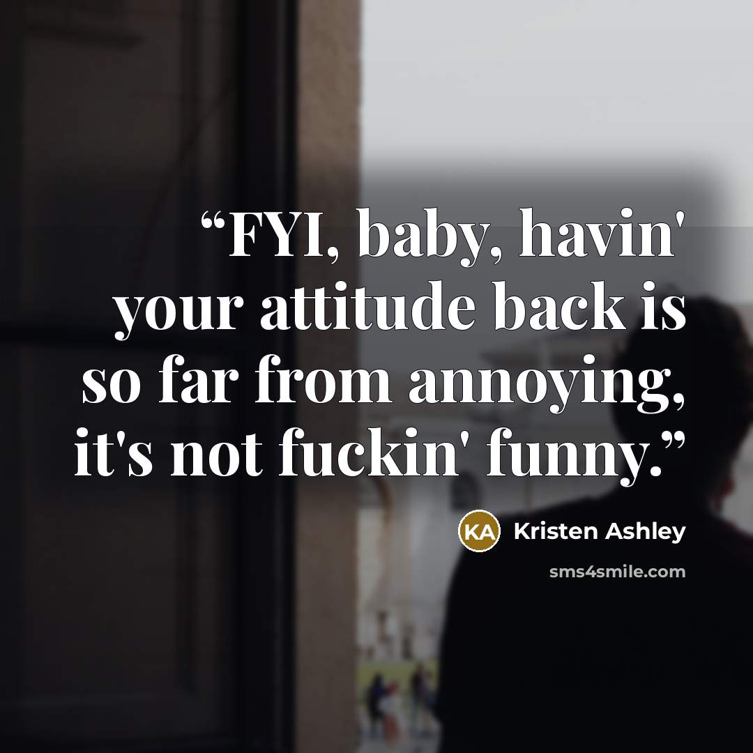 “FYI, baby, havin' your attitude back is so far from annoying, it's not fuckin' funny.” quote by Kristen Ashley