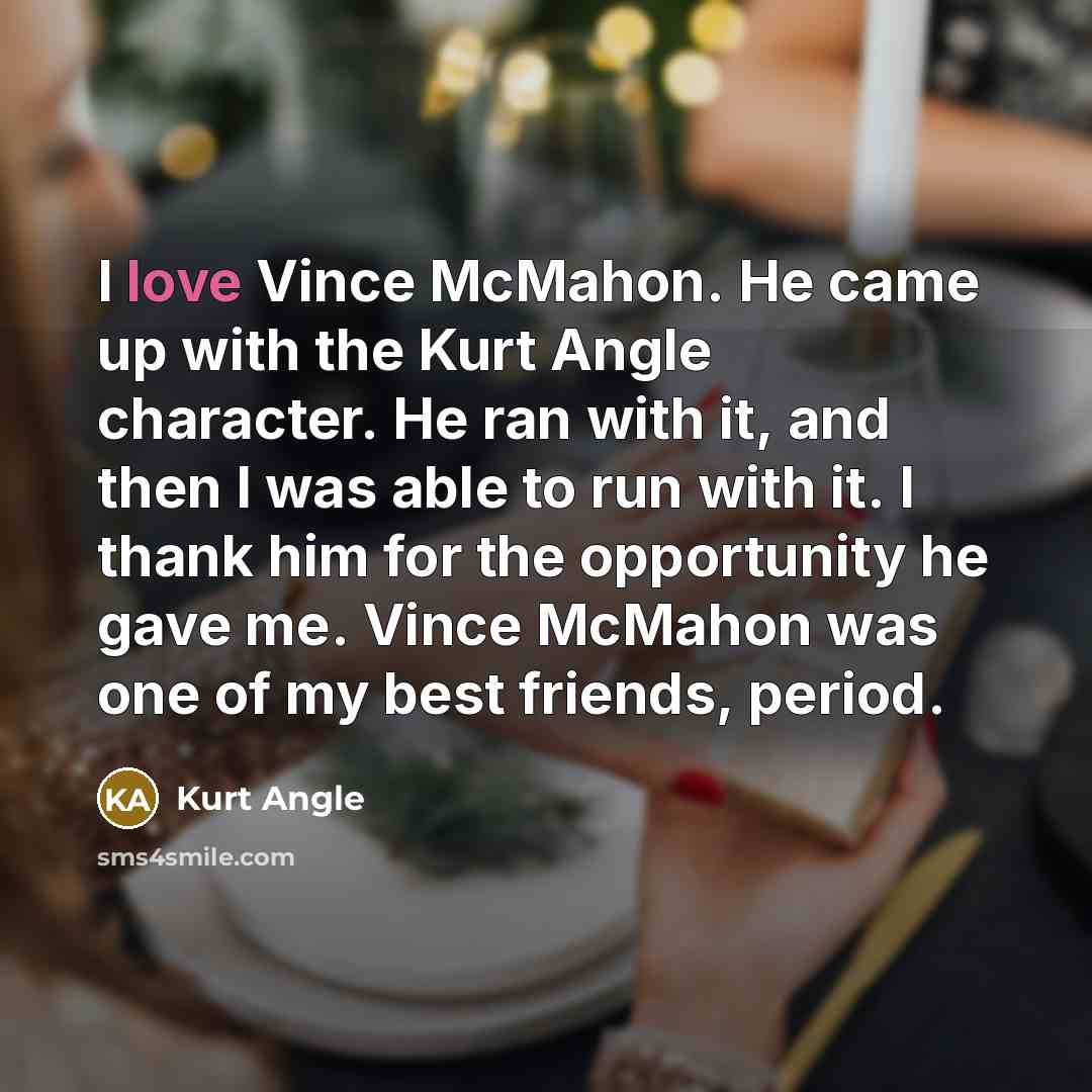“I love Vince McMahon. He came up with the Kurt…” quote by Kurt Angle