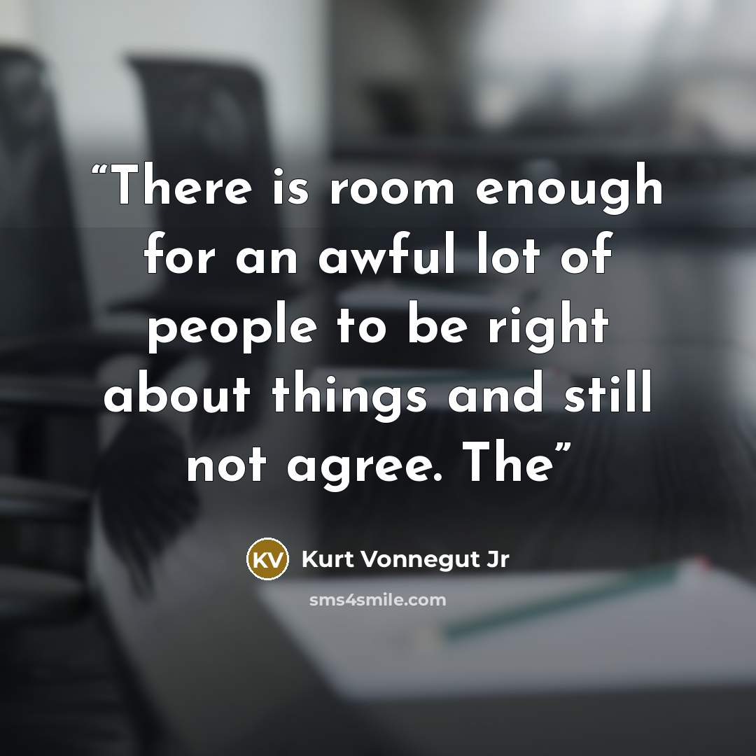 “There is room enough for an awful lot of people to be right about things and still not agree. The” quote by Kurt Vonnegut Jr