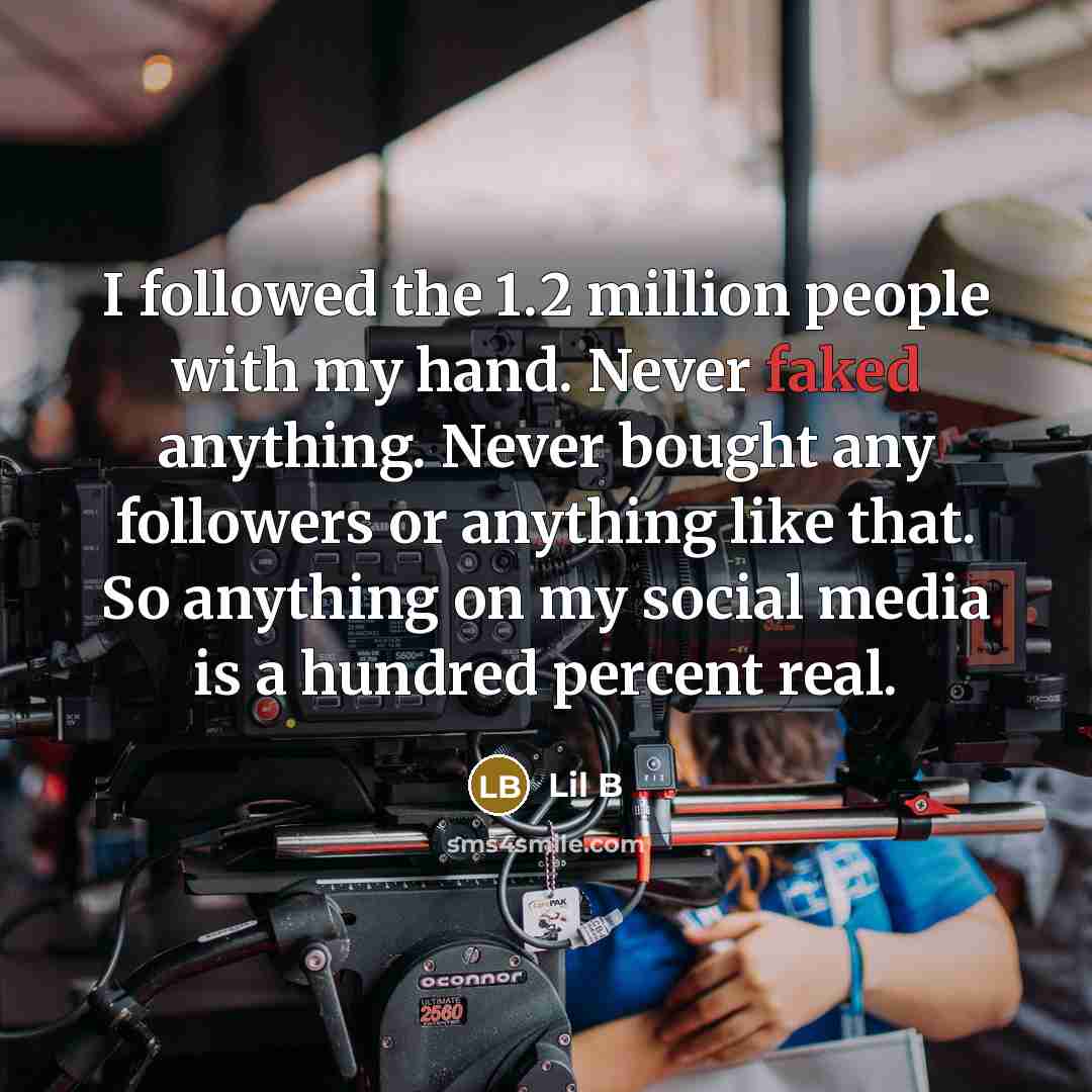 “I followed the 1.2 million people with my hand. Never faked anything. Never bought any followers or anything like that. So anything on my social media is a hundred percent real.” quote by Lil B