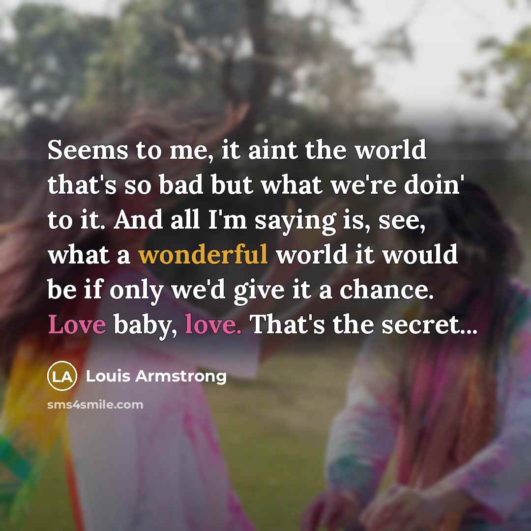 “Seems to me, it aint the world that's so bad…” quote by Louis Armstrong