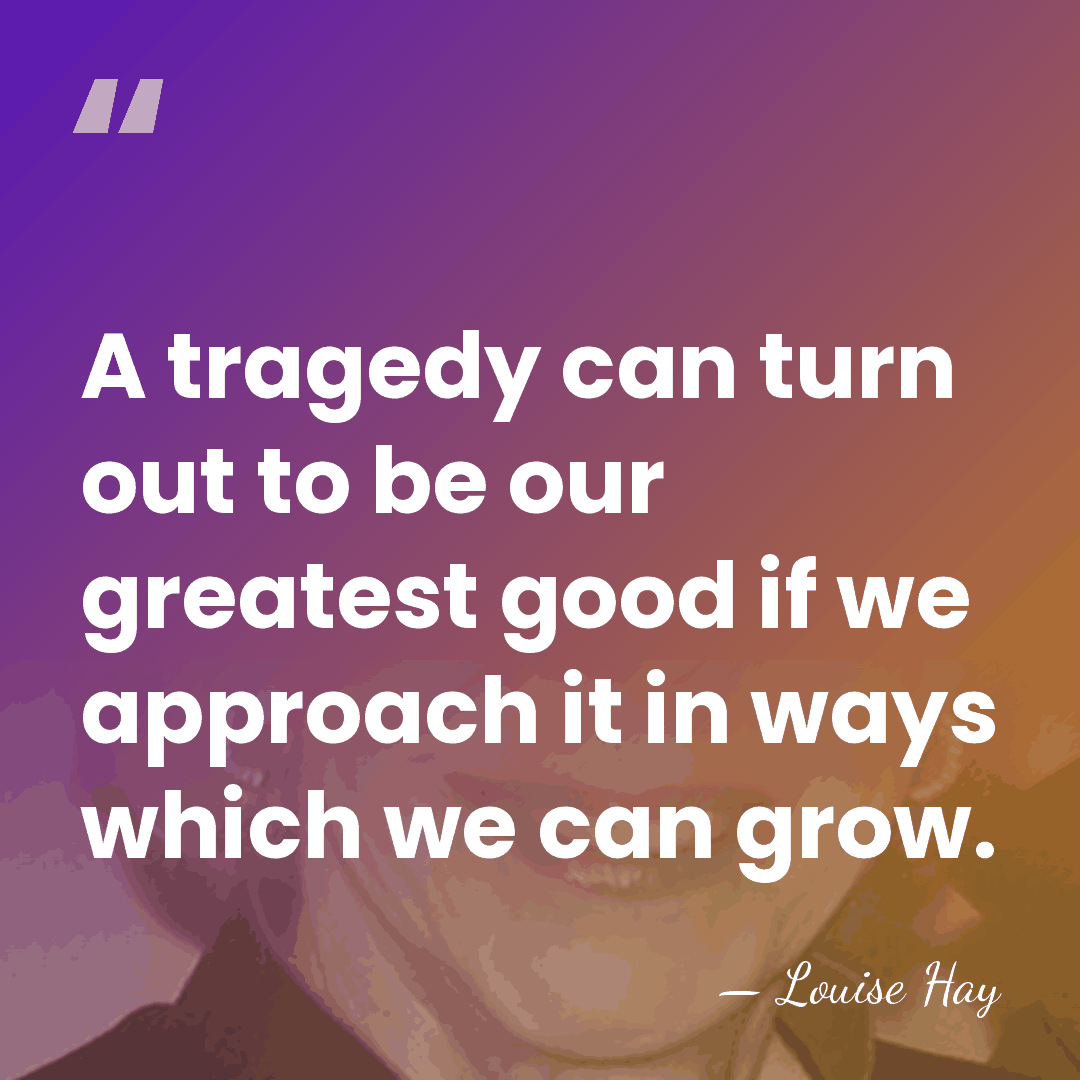A tragedy can turn out to be our greatest good if we&hellip; - Louise Hay