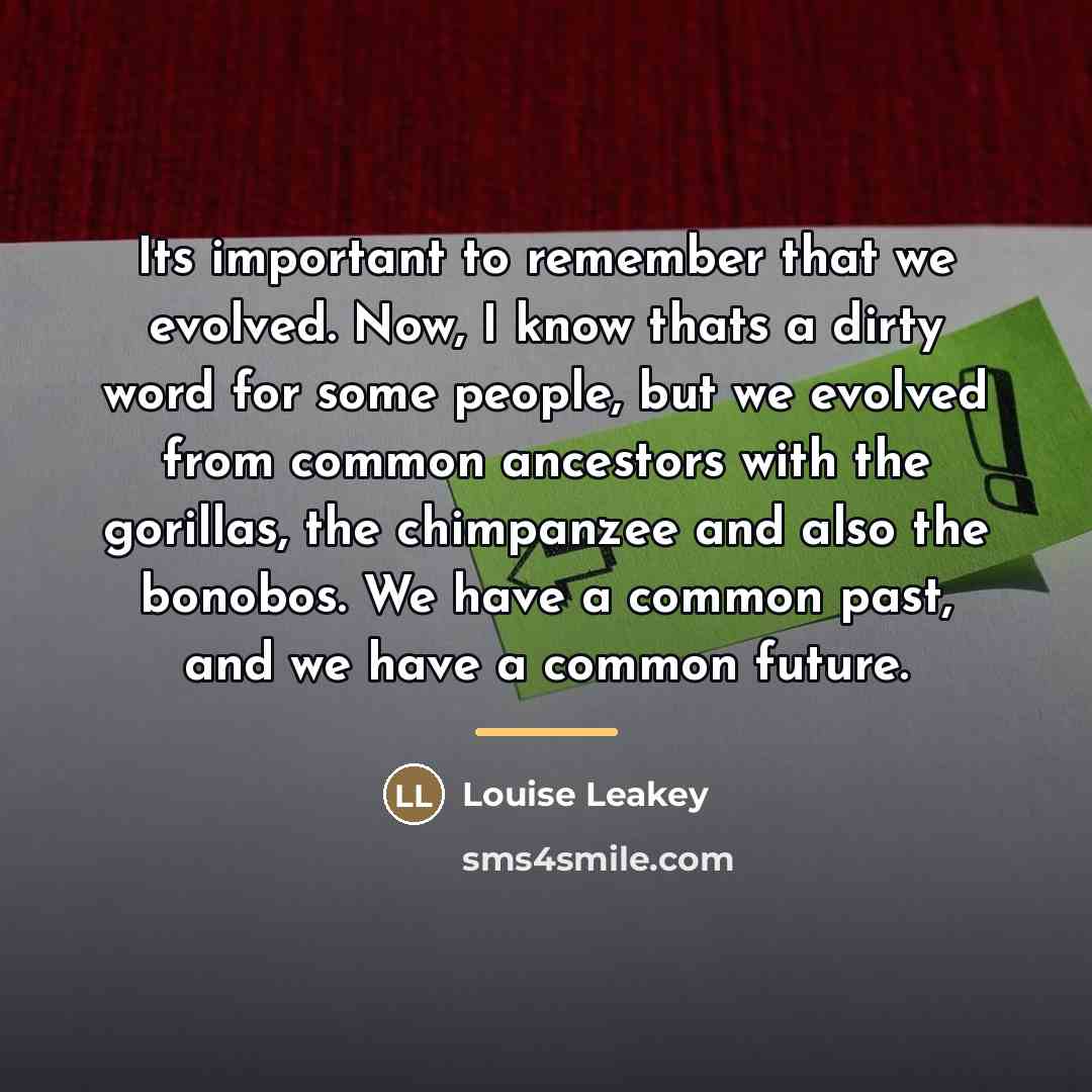 “Its important to remember that we evolved. Now, I know…” quote by Louise Leakey