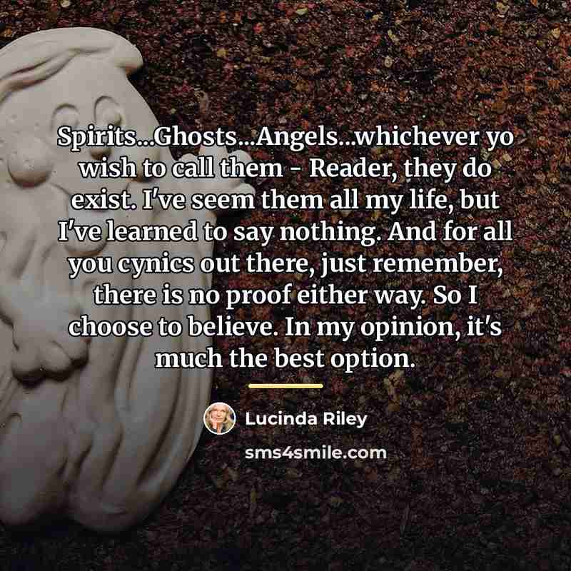 “Spirits...Ghosts...Angels...whichever yo wish to call them - Reader, they do…” quote by Lucinda Riley