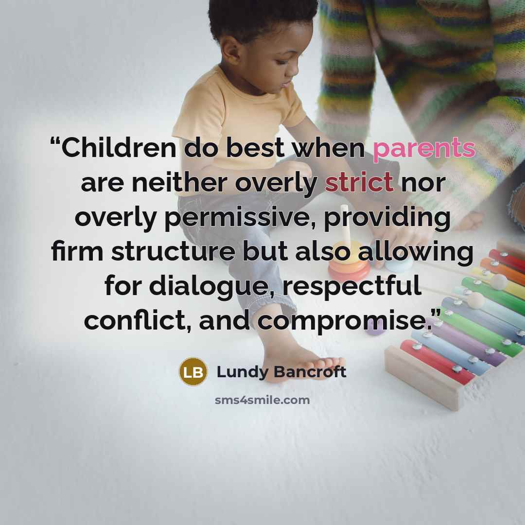 “Children do best when parents are neither overly strict nor overly permissive, providing firm structure but also allowing for dialogue, respectful conflict, and compromise.” quote by Lundy Bancroft