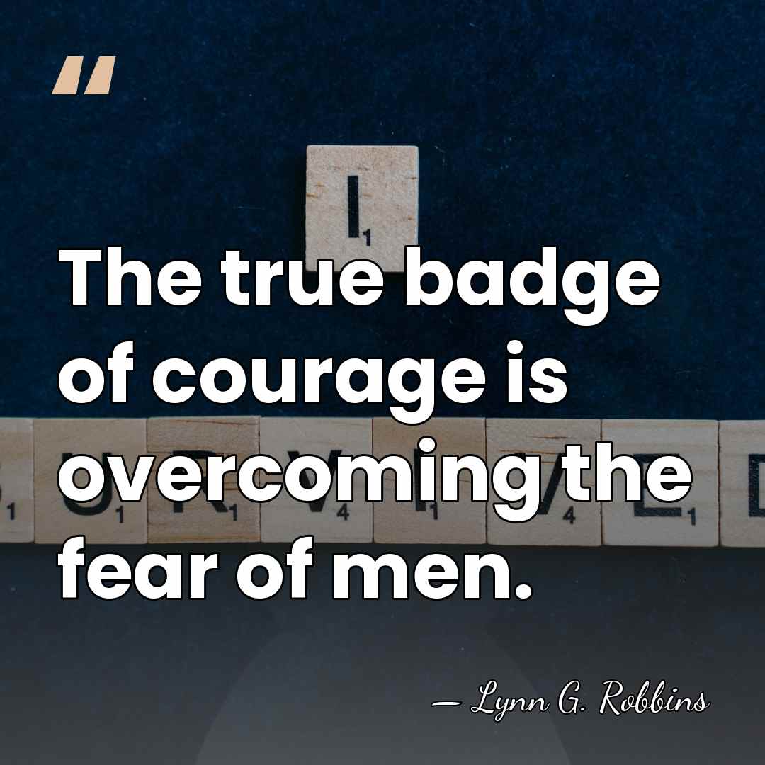 The true badge of courage is overcoming the fear of men. - Lynn G. Robbins
