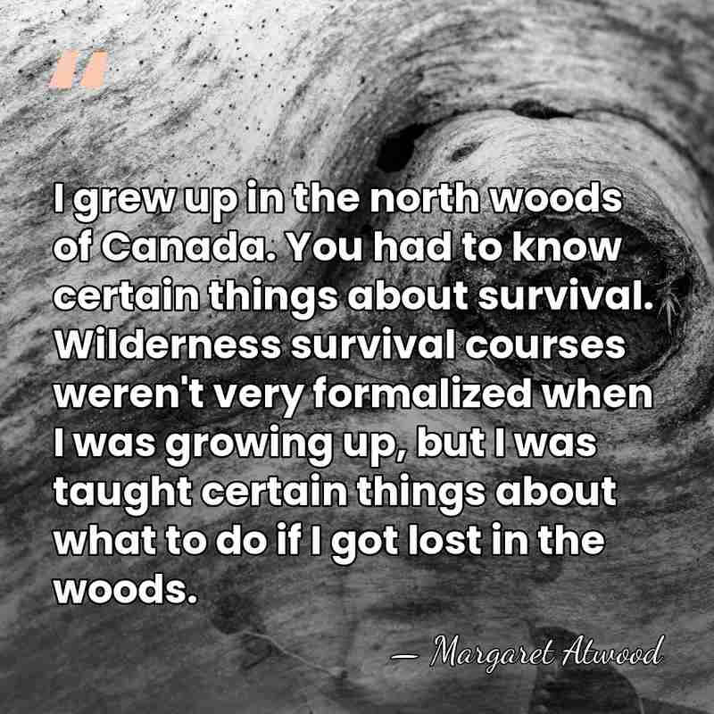 I grew up in the north woods of Canada. You had to&hellip; - Margaret Atwood