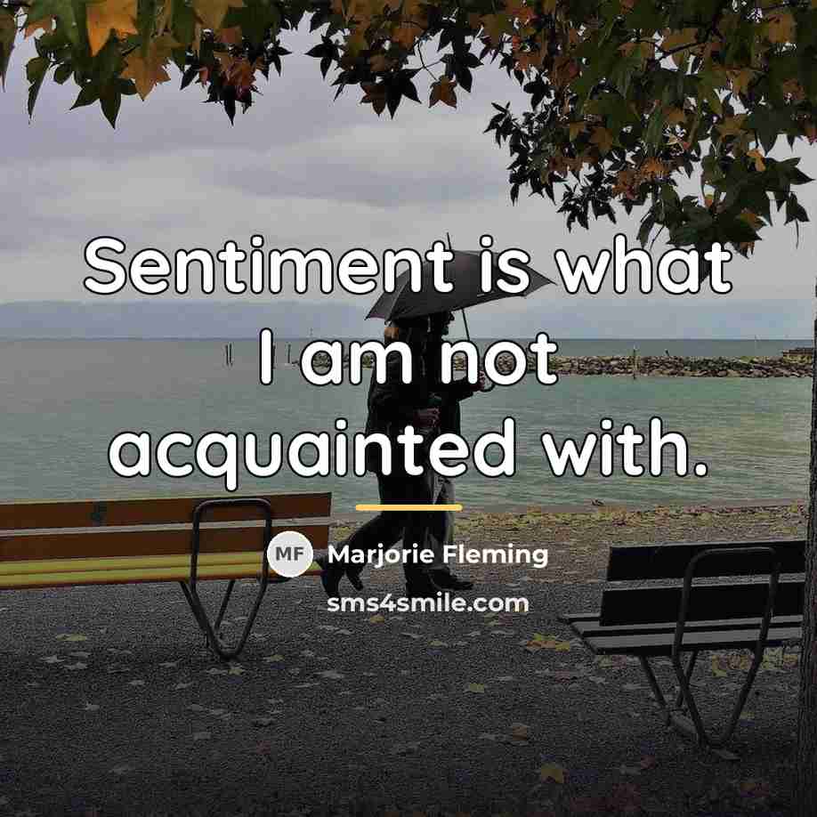 “Sentiment is what I am not acquainted with.…” quote by Marjorie Fleming