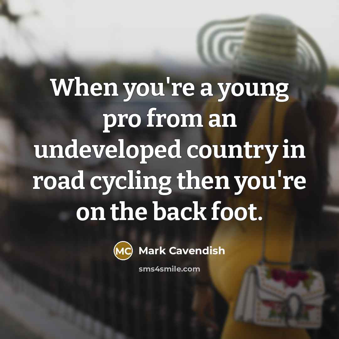 “When you're a young pro from an undeveloped country in…” quote by Mark Cavendish