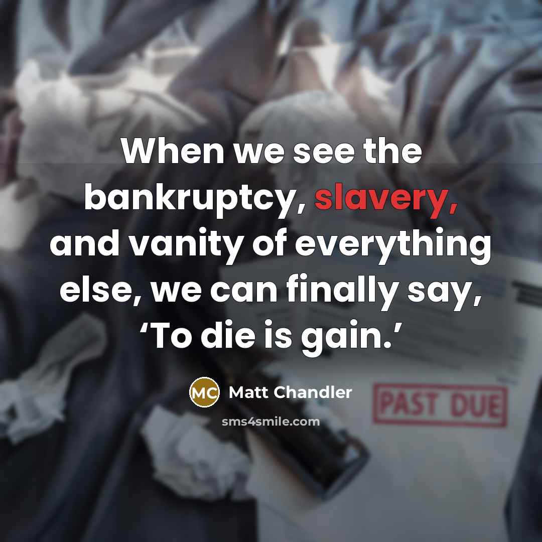 “When we see the bankruptcy, slavery, and vanity of everything…” quote by Matt Chandler