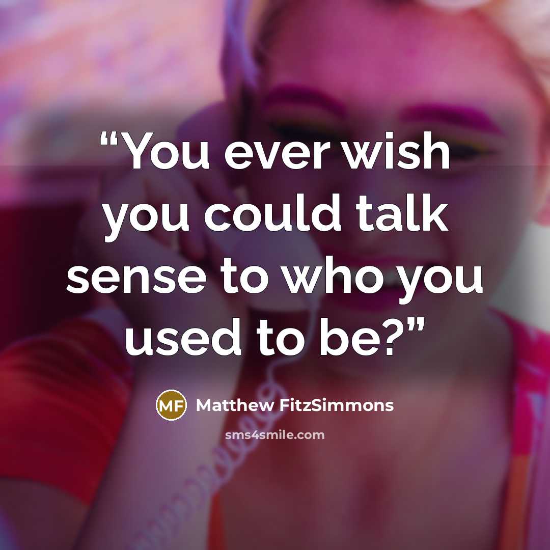 “You ever wish you could talk sense to who you used to be?” quote by Matthew FitzSimmons