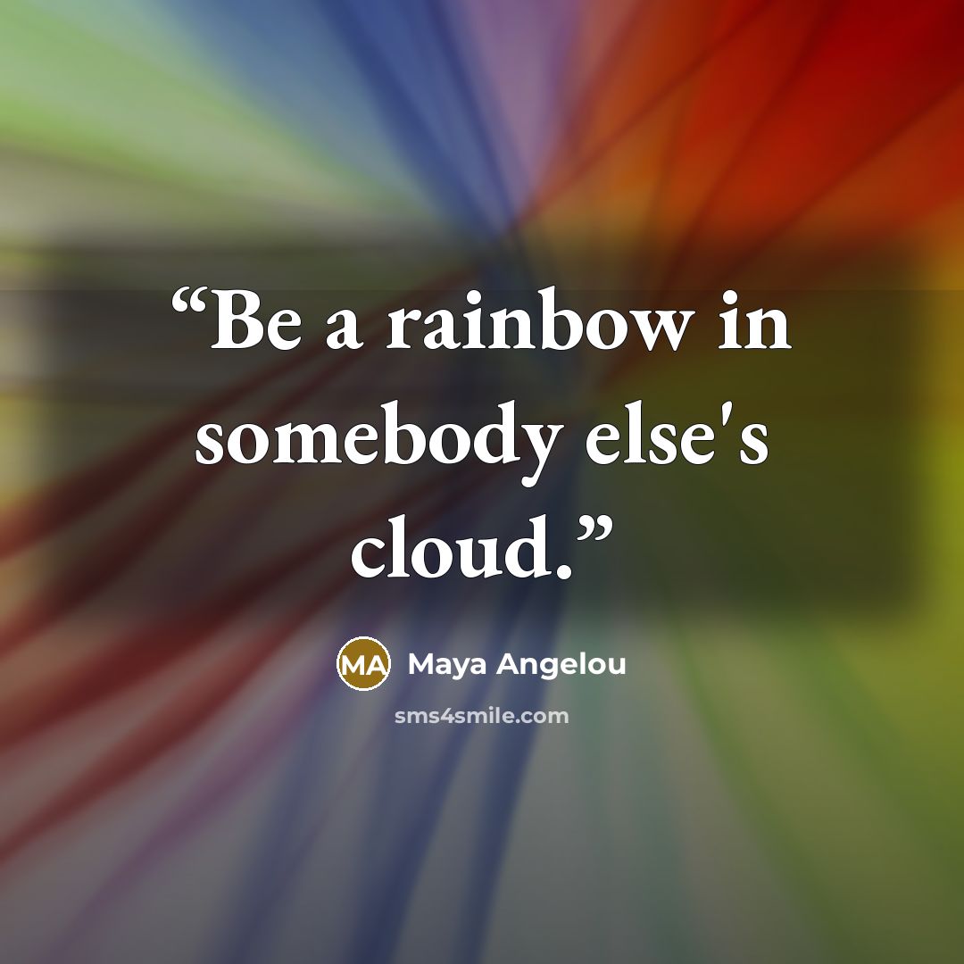 “Be a rainbow in somebody else's cloud.” quote by Maya Angelou