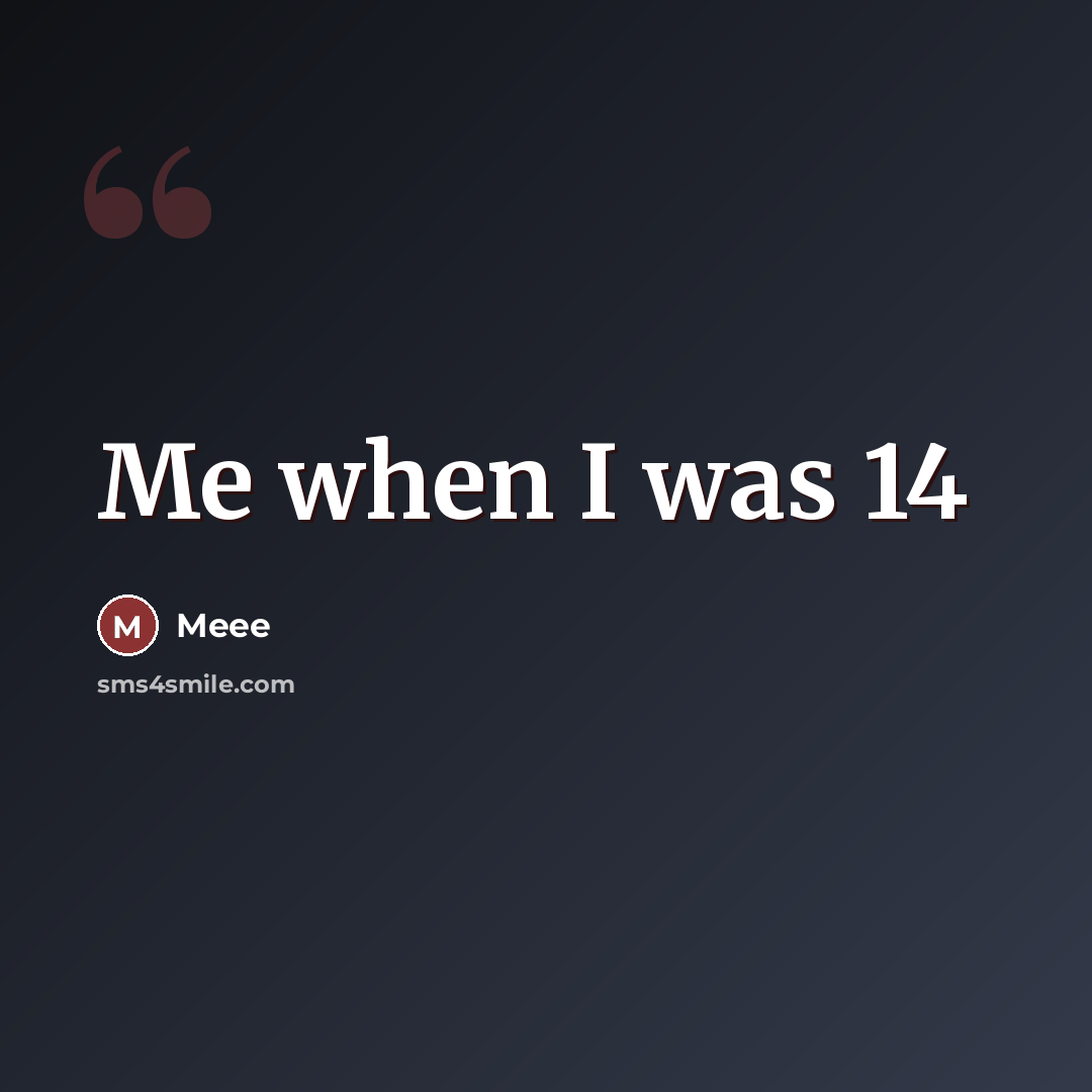 “Me when I was 14…” quote by Meee