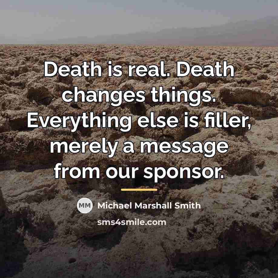 “Death is real. Death changes things. Everything else is filler,…” quote by Michael Marshall Smith