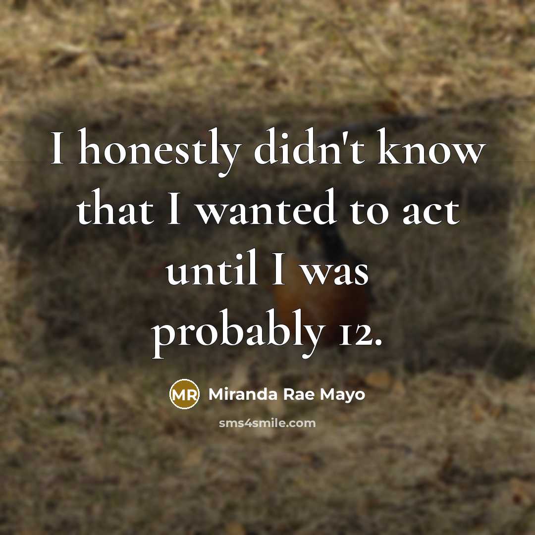 “I honestly didn't know that I wanted to act until…” quote by Miranda Rae Mayo