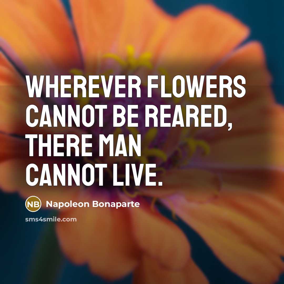 “Wherever flowers cannot be reared, there man cannot live.…” quote by Napoleon Bonaparte