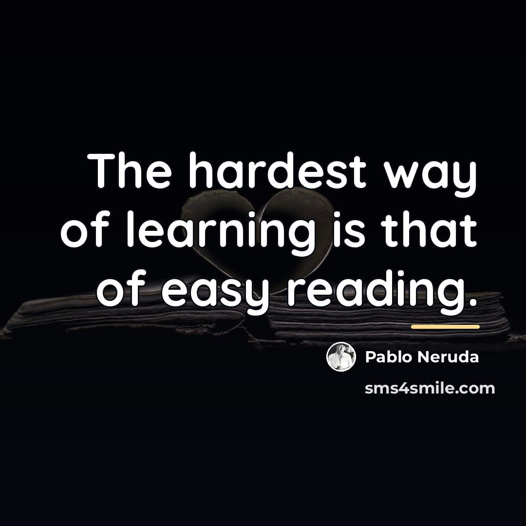 “The hardest way of learning is that of easy reading.…” quote by Pablo Neruda