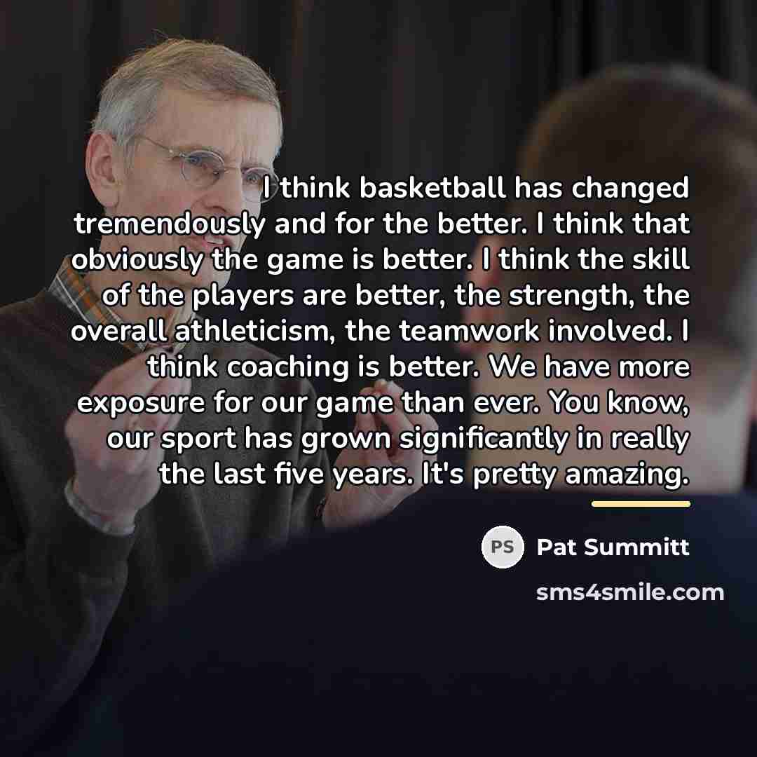 “I think basketball has changed tremendously and for the better.…” quote by Pat Summitt