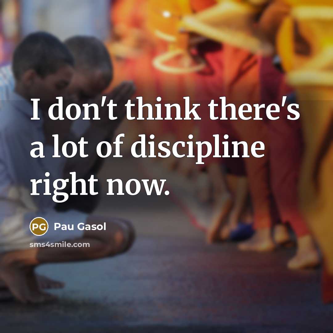 “I don't think there's a lot of discipline right now.…” quote by Pau Gasol