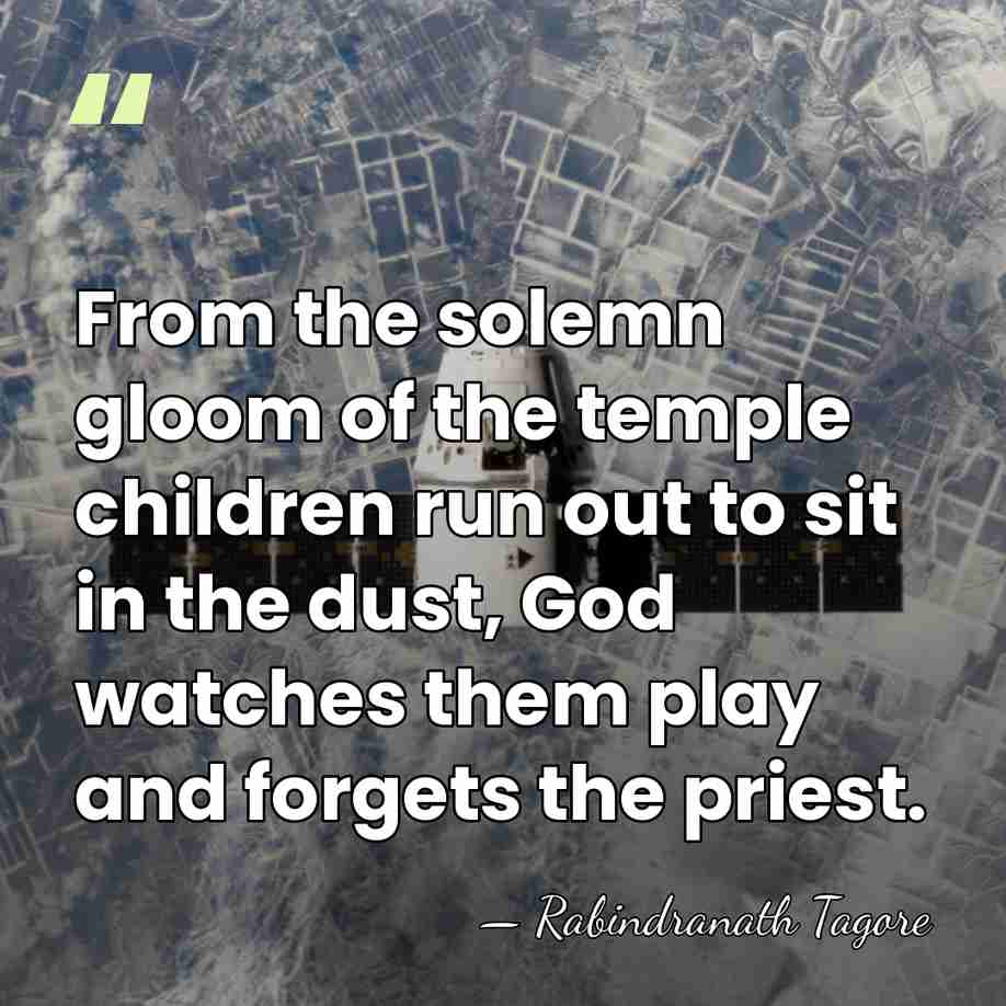 From the solemn gloom of the temple children run out to sit&hellip; - Rabindranath Tagore